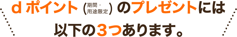 dポイント(期間・用途限定)のプレゼントには以下の３つあります。