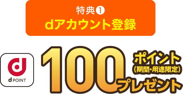 特典１：dアカウント登録：dポイント100ポイントプレゼント（期間・用途限定）